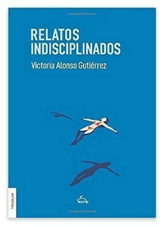Reseña de «Relatos indisciplinados», de Victoria Alonso Gutiérrez