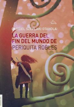 Reseña de «La guerra del fin del mundo de Periquita Robles», de Gabriel Széplaki Otahola